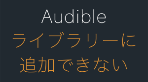 Audibleライブラリー追加時の「このタイトルを追加できませんでした」の対処法