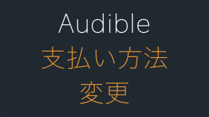 Audibleの支払い方法を変更する方法。できない場合の対処法