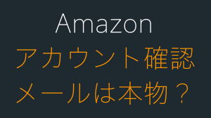 Amazonのアカウント確認メールは本物？見分け方と対処法