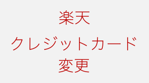 楽天市場でクレジットカードを変更する方法。注文後は？